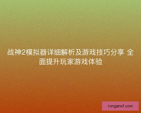 战神2模拟器详细解析及游戏技巧分享 全面提升玩家游戏体验